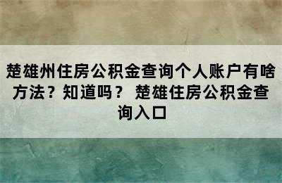 楚雄州住房公积金查询个人账户有啥方法？知道吗？ 楚雄住房公积金查询入口